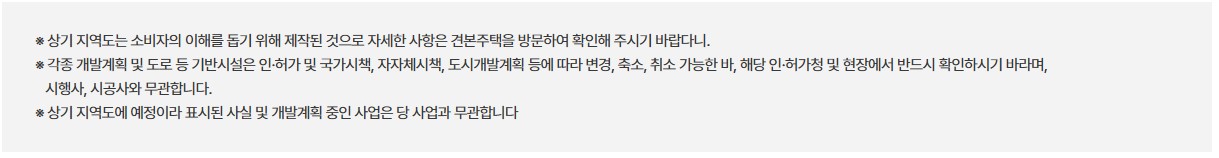 ※ 상기 개발 및 교통, 학군 배정 등의 계획에 대한 사항은 추후 관계 기관의 사정에 따라 변경 및 취소될 수 있으며, 이는 당사와 무관함을 알려드립니다.